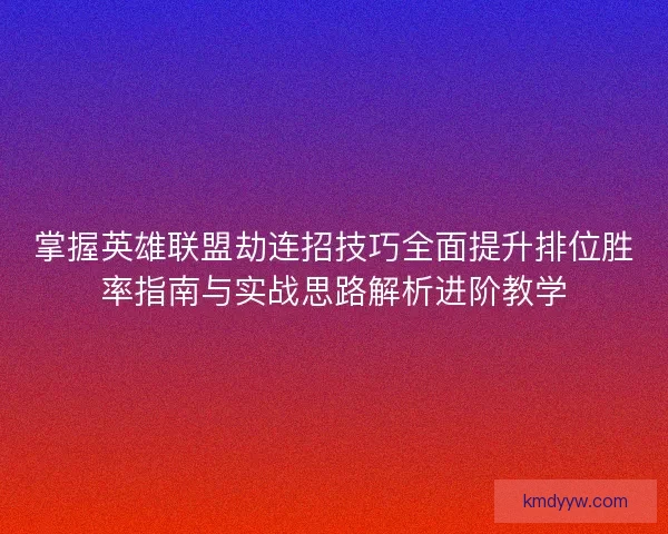 掌握英雄联盟劫连招技巧全面提升排位胜率指南与实战思路解析进阶教学