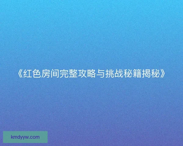 《红色房间完整攻略与挑战秘籍揭秘》