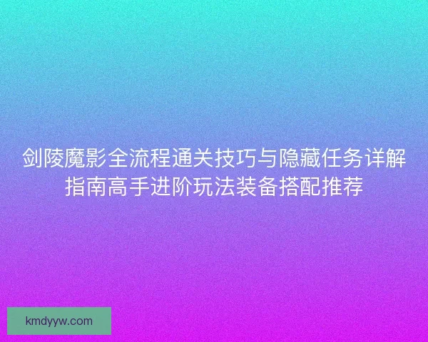 剑陵魔影全流程通关技巧与隐藏任务详解指南高手进阶玩法装备搭配推荐 剑陵魔影全流程通关技巧与隐藏任务详解指南高手进阶玩法装备搭配推荐