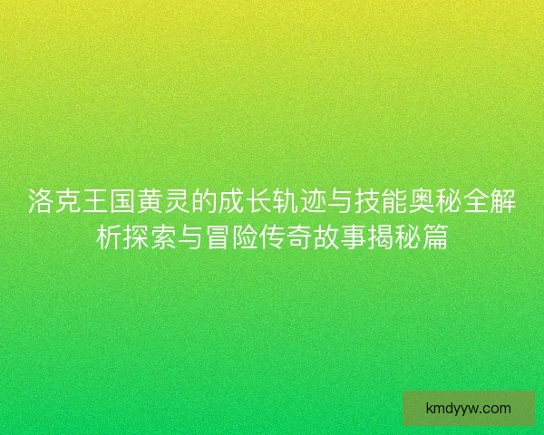 洛克王国黄灵的成长轨迹与技能奥秘全解析探索与冒险传奇故事揭秘篇