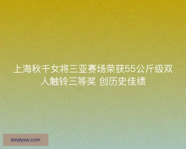 上海秋千女将三亚赛场荣获55公斤级双人触铃三等奖 创历史佳绩