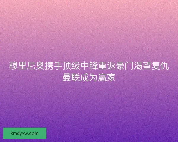 穆里尼奥携手顶级中锋重返豪门渴望复仇曼联成为赢家