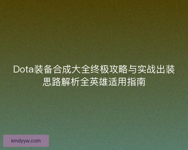 Dota装备合成大全终极攻略与实战出装思路解析全英雄适用指南 Dota装备合成大全终极攻略与实战出装思路解析全英雄适用指南