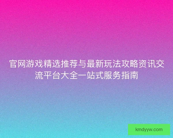 官网游戏精选推荐与最新玩法攻略资讯交流平台大全一站式服务指南 官网游戏精选推荐与最新玩法攻略资讯交流平台大全一站式服务指南