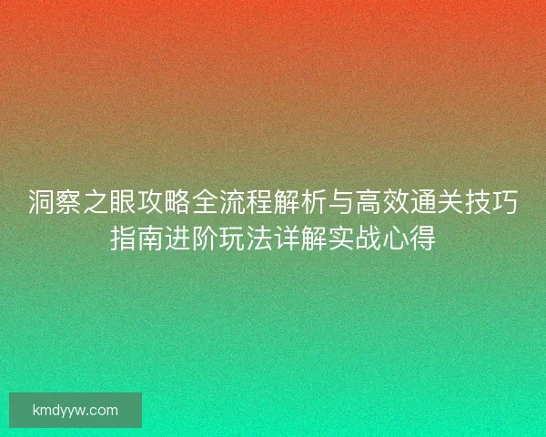 洞察之眼攻略全流程解析与高效通关技巧指南进阶玩法详解实战心得