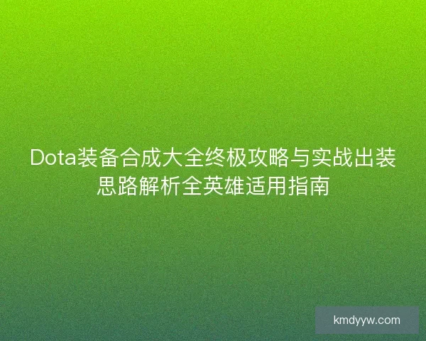 Dota装备合成大全终极攻略与实战出装思路解析全英雄适用指南