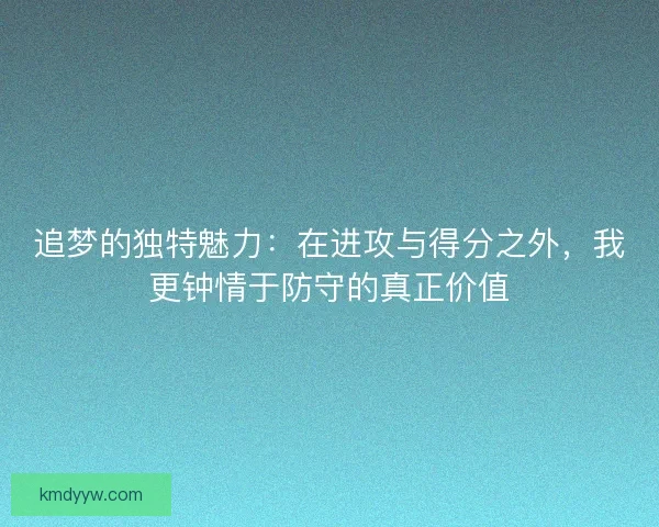 追梦的独特魅力：在进攻与得分之外，我更钟情于防守的真正价值