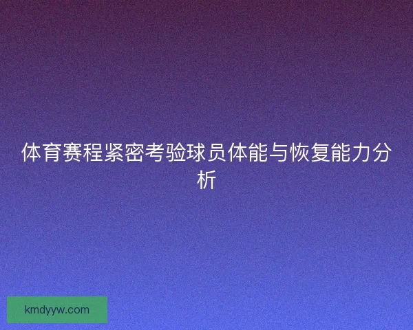 体育赛程紧密考验球员体能与恢复能力分析